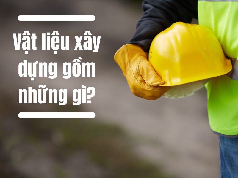 Vật liệu xây dựng gồm những gì?