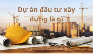 Dự án đầu tư xây dựng là gì