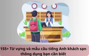 155+ Từ vựng và mẫu câu tiếng Anh khách sạn thông dụng bạn cần biết