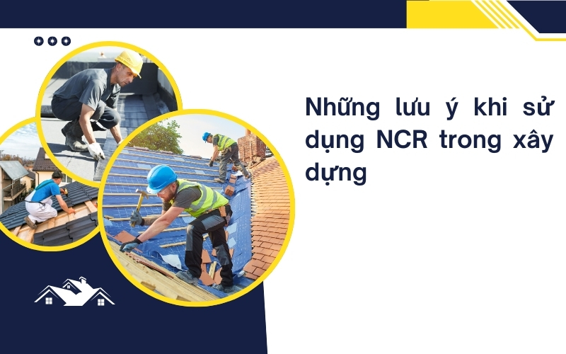 Những lưu ý khi sử dụng NCR trong xây dựng