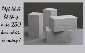 Một khối bê tông mác 250 bao nhiêu xi măng?