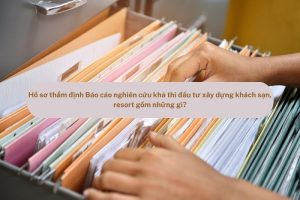 Hồ sơ thẩm định Báo cáo nghiên cứu khả thi đầu tư xây dựng khách sạn, resort gồm những gì?