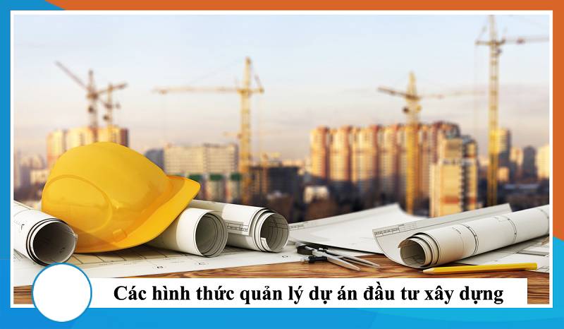 Các hình thức quản lý dự án đầu tư xây dựng